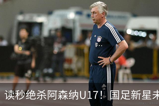 读秒绝杀阿森纳U17！国足新星未来可期